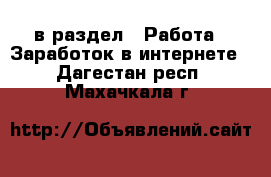  в раздел : Работа » Заработок в интернете . Дагестан респ.,Махачкала г.